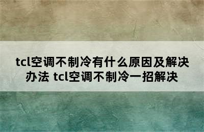 tcl空调不制冷有什么原因及解决办法 tcl空调不制冷一招解决